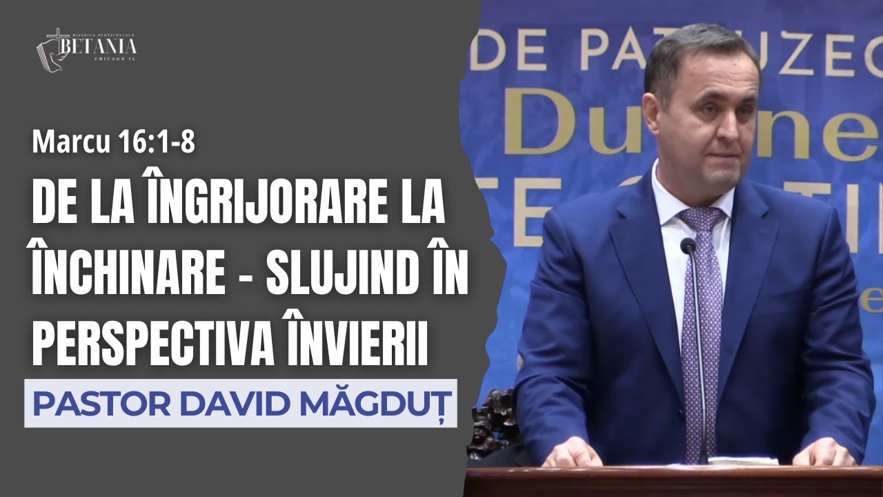 David Mǎgduț | De la îngrijorare la închinare - slujind în perspectiva Învierii - Marcu 16:1-8
