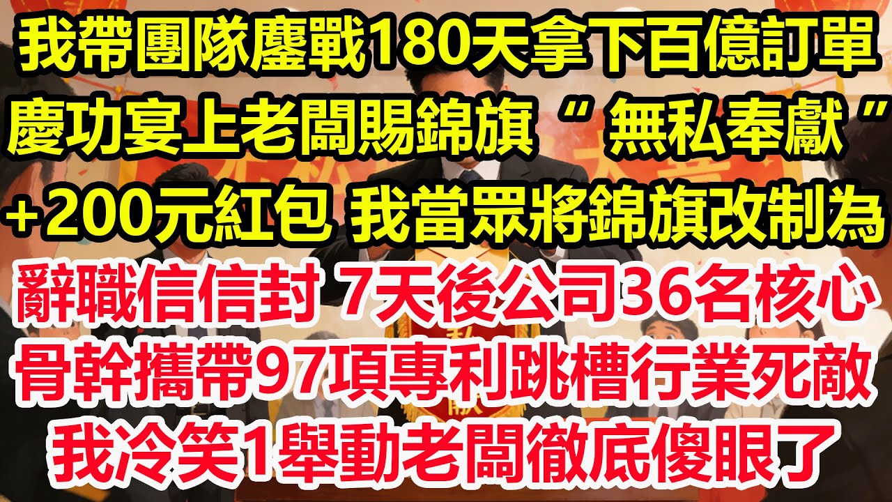我帶團隊鏖戰180天拿下百億訂單，慶功宴上老闆賜錦旗“ 無私奉獻 ”+200元紅包，我當眾將錦旗改制為辭職信信封，7天後公司36名核心骨幹攜帶97項專利跳槽行業死敵，我冷笑1舉動老闆徹底傻眼了！