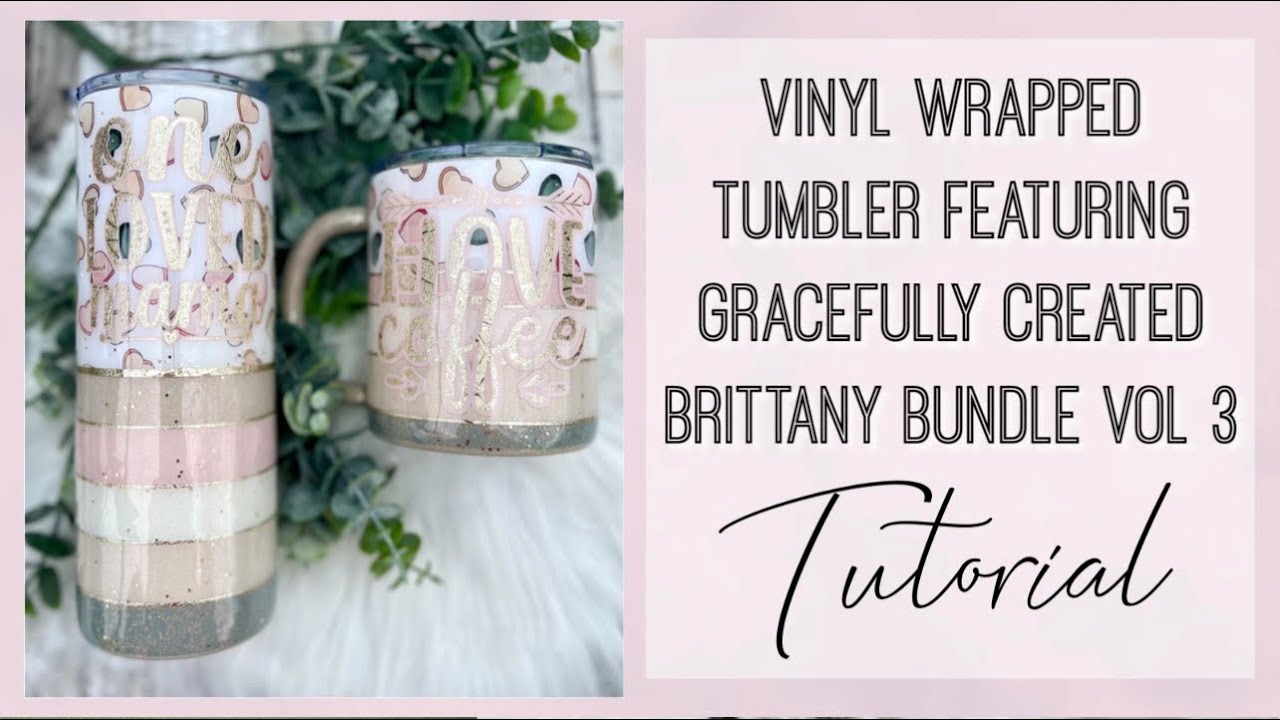 Vinyl Wrapped Tumbler Tutorial Featuring Gracefully Created Brittany Bundle Vol. 3