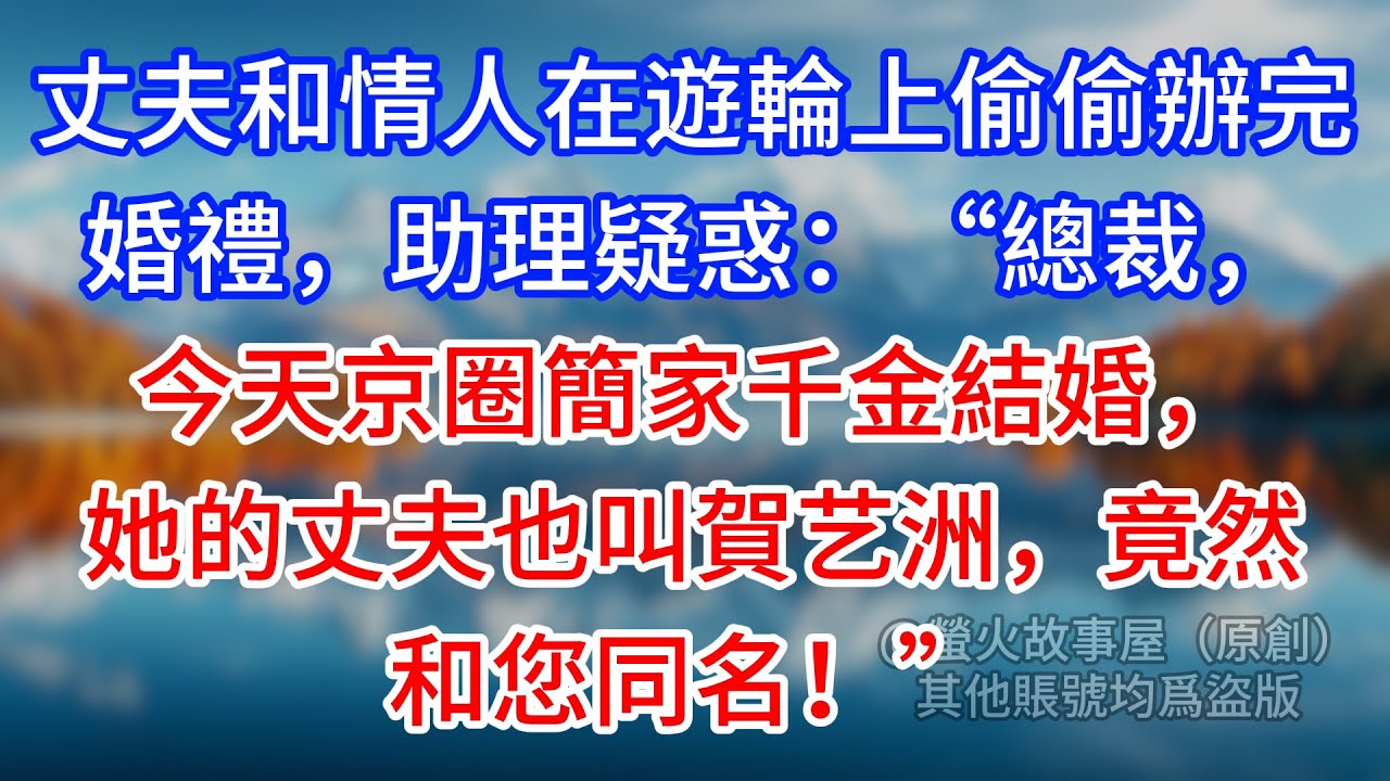 【完結】丈夫和情人在遊輪上偷偷辦完婚禮，助理疑惑：“總裁，今天京圈簡家千金結婚，她的丈夫也叫賀艺洲，竟然和您同名！”#為人處世 #生活經驗 #情感故事 #故事 #小說 #戀愛 #情感 #婚姻