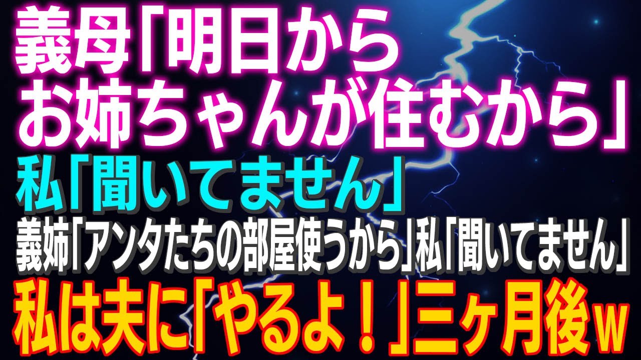 【スカッとする話】義母「明日からお姉ちゃんが住むから」私「聞いてません」義姉「アンタたちの部屋使うから」私「聞いてません」私は夫に「やるよ！」三ヶ月後ｗ
