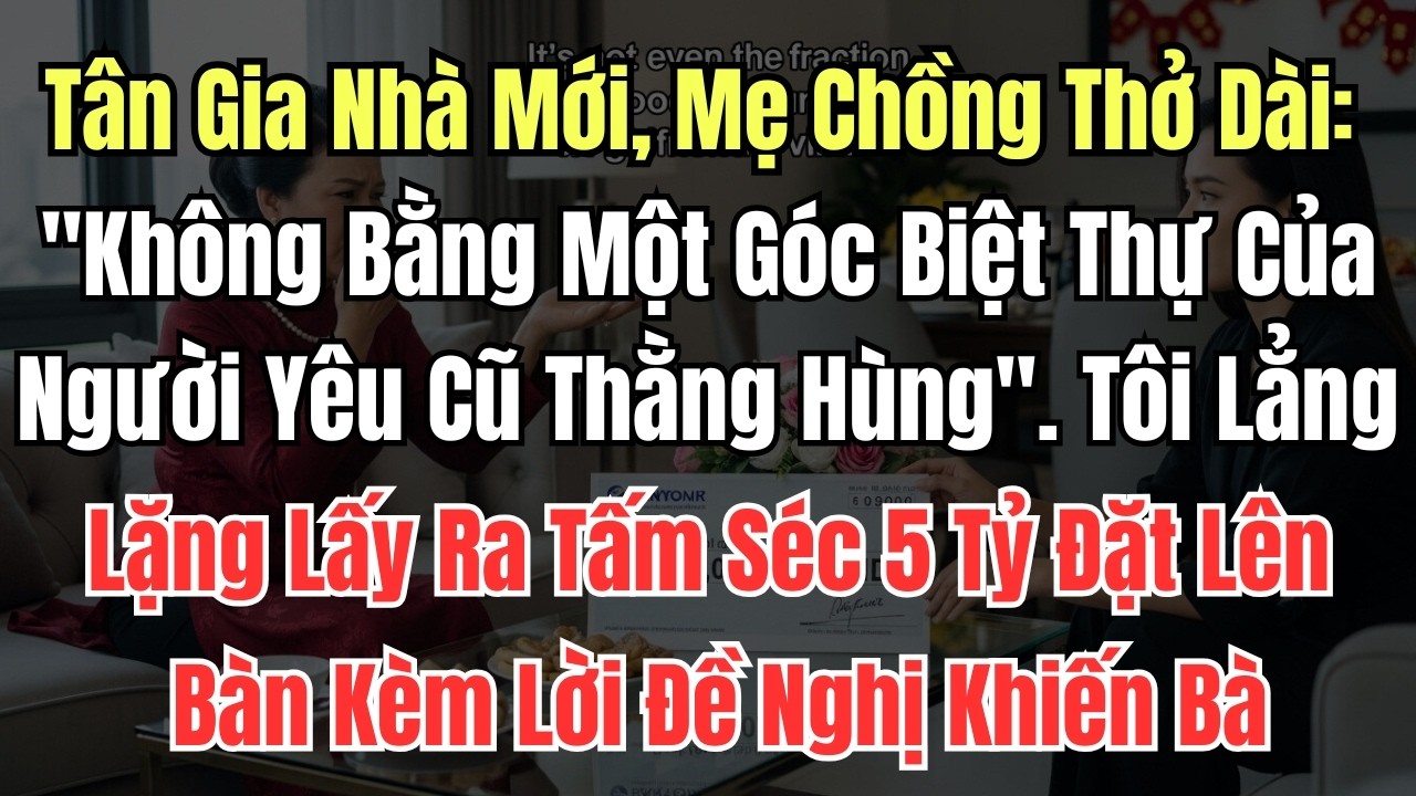 Tân Gia Nhà Mới, Mẹ Chồng Thở Dài Không Bằng Một Góc Biệt Thự Của Người Yêu Cũ Thằng Hùng  Tôi Lẳng