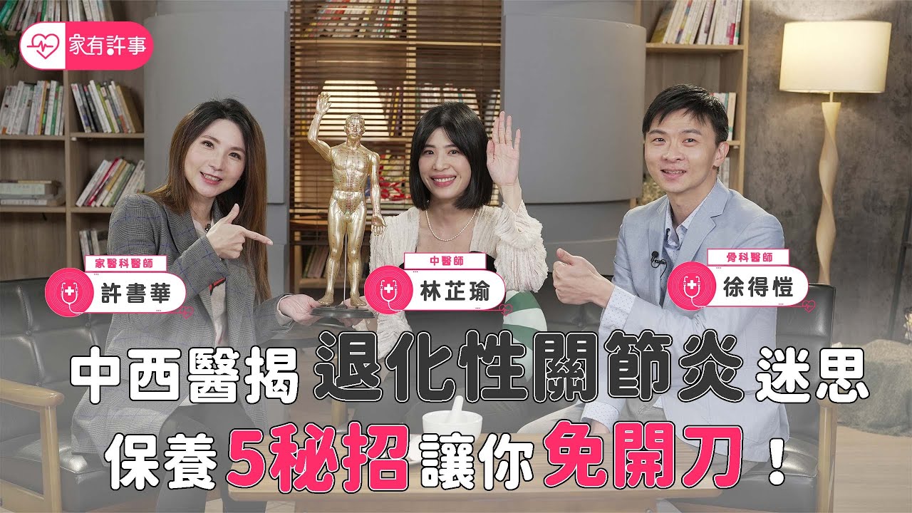 中醫 西醫破解 退化性關節炎 迷思！ 關節保養 5秘訣讓你免開刀【家有許事 許書華】feat. 徐得愷醫師 林芷瑜中醫師