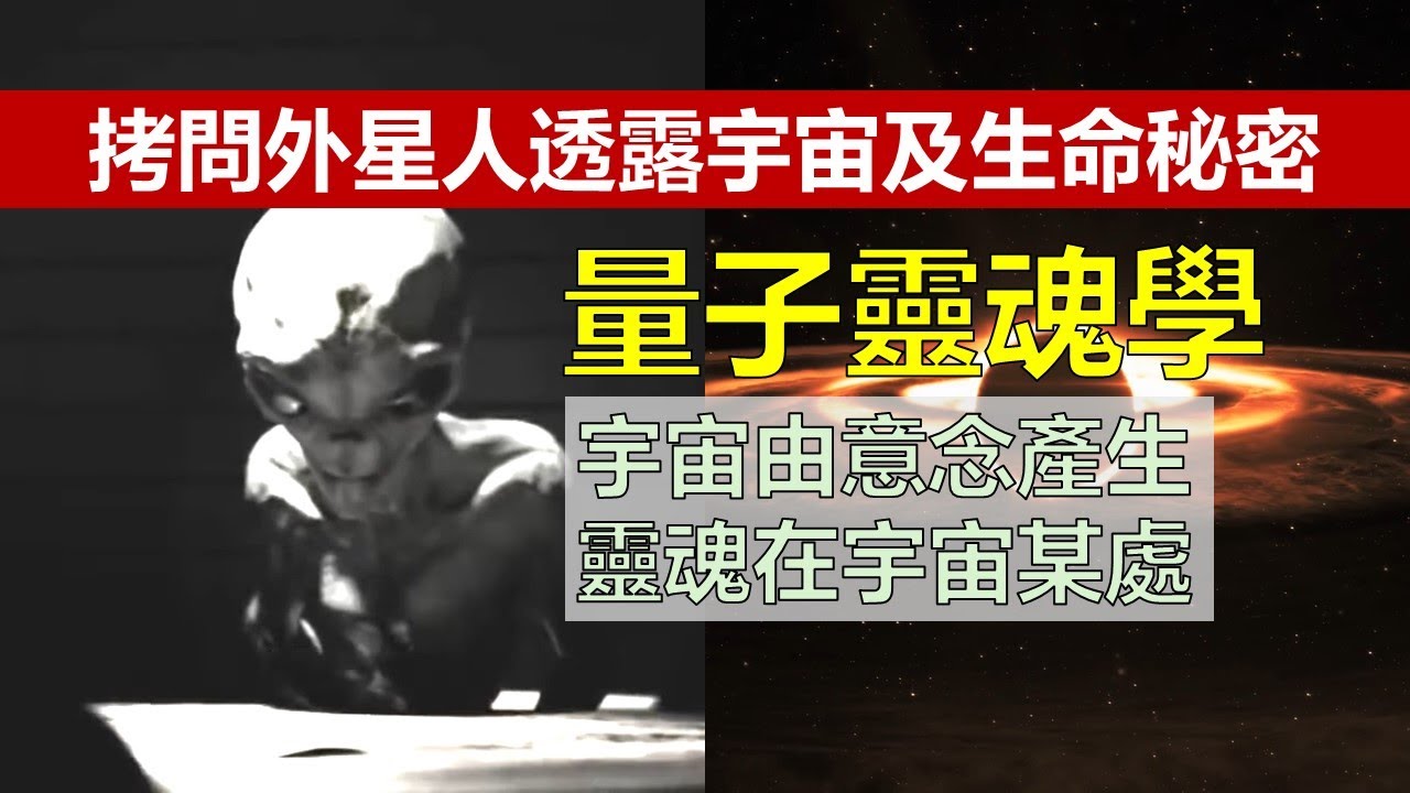 拷問外星人透露宇宙及生命秘密，量子靈魂學 - 宇宙是由意念產生，靈魂在宇宙某處 (靈魂與輪廻(下))(粵語廣東話中文字幕)