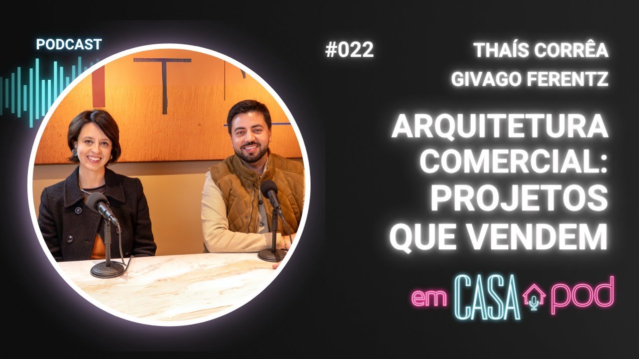 Arquitetura comercial:projetos que vendem - com Thaís Corrêa e Givago Ferentz | Em Casa POD | Ep. 22