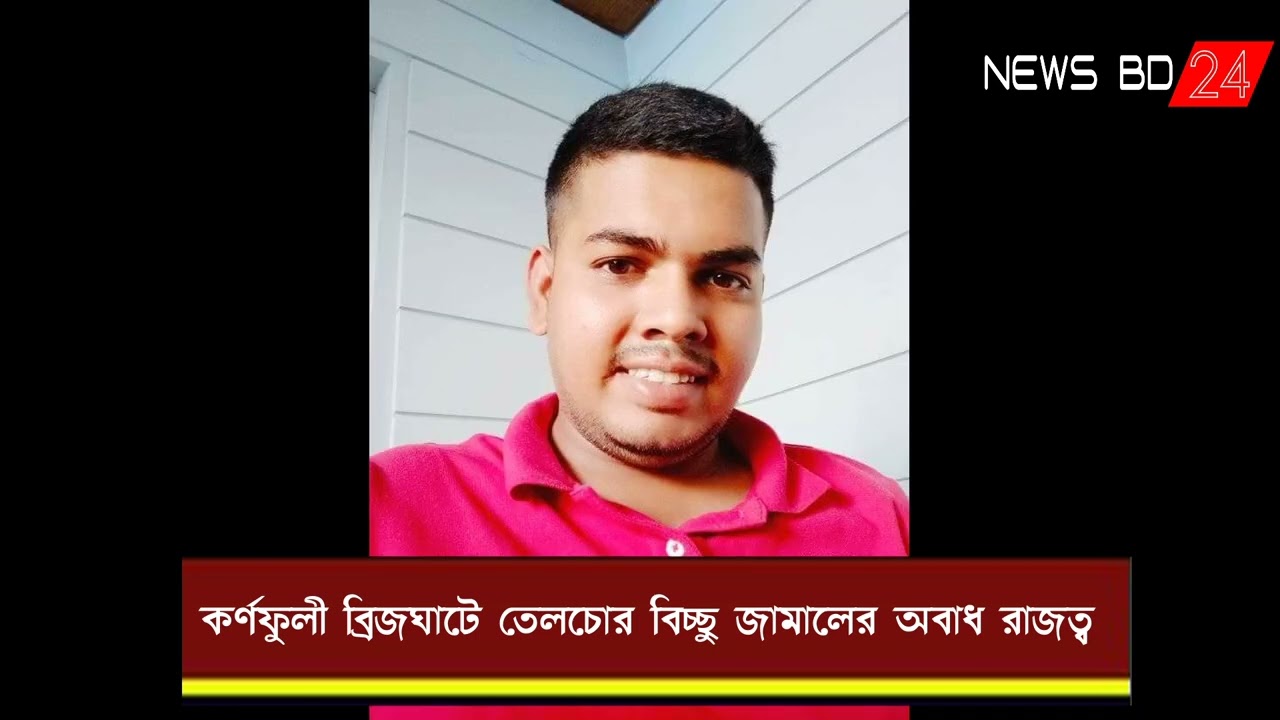 কর্ণফুলী ব্রিজঘাটে তেলচোর বিচ্ছু জামালের অবাধ রাজত্ব | Newsbd24