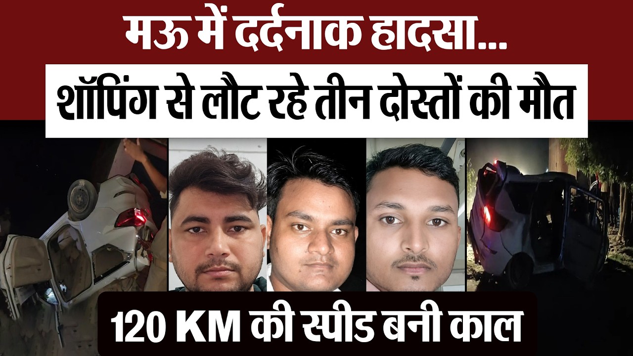 Mau News | मऊ में दर्दनाक हादसा.. शॉपिंग से लौट रहे तीन दोस्तों की मौत, 120 KM की स्पीड बनी काल