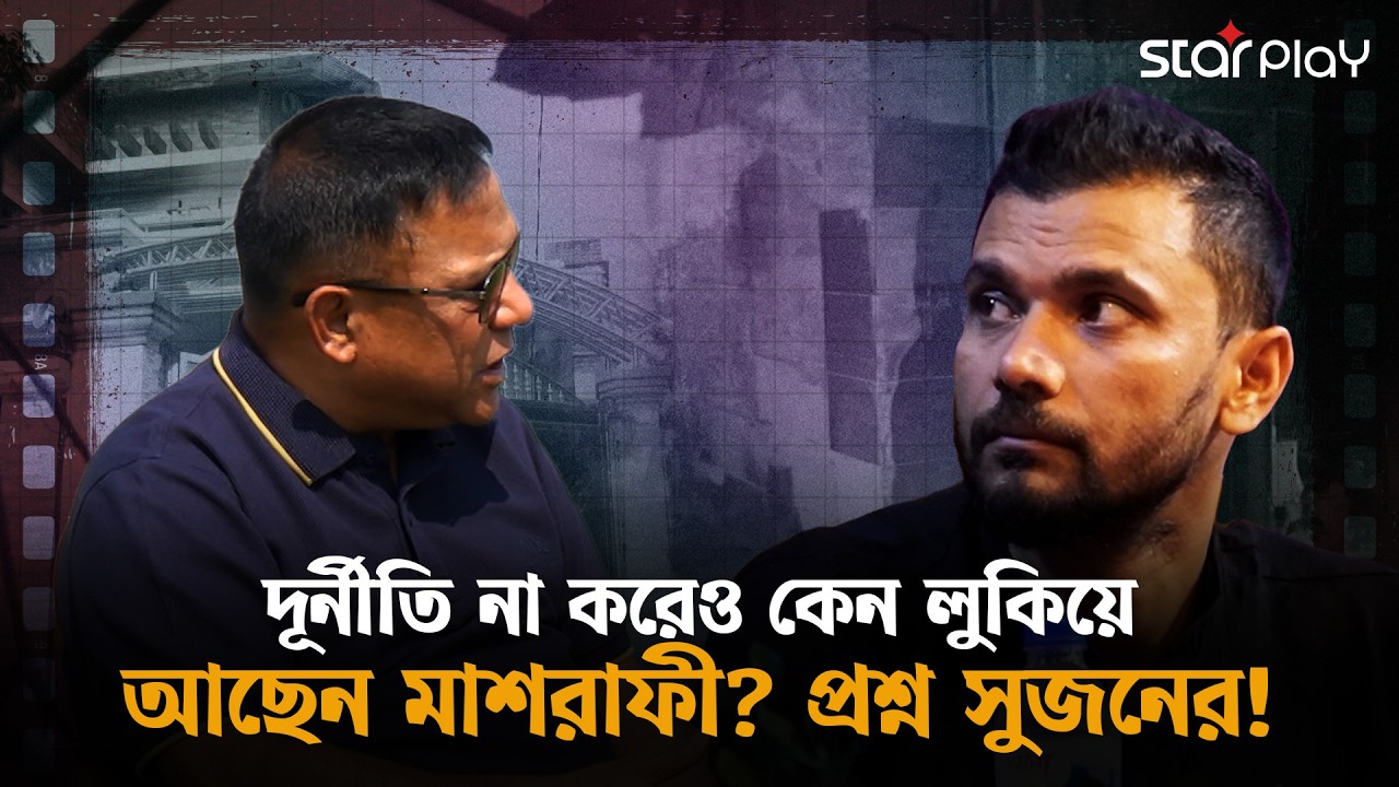 বাড়িঘর পুড়ে ছারখার! দূর্নীতি না করেও কেন লুকিয়ে মাশরাফী? প্রশ্ন সুজনের | Star Play