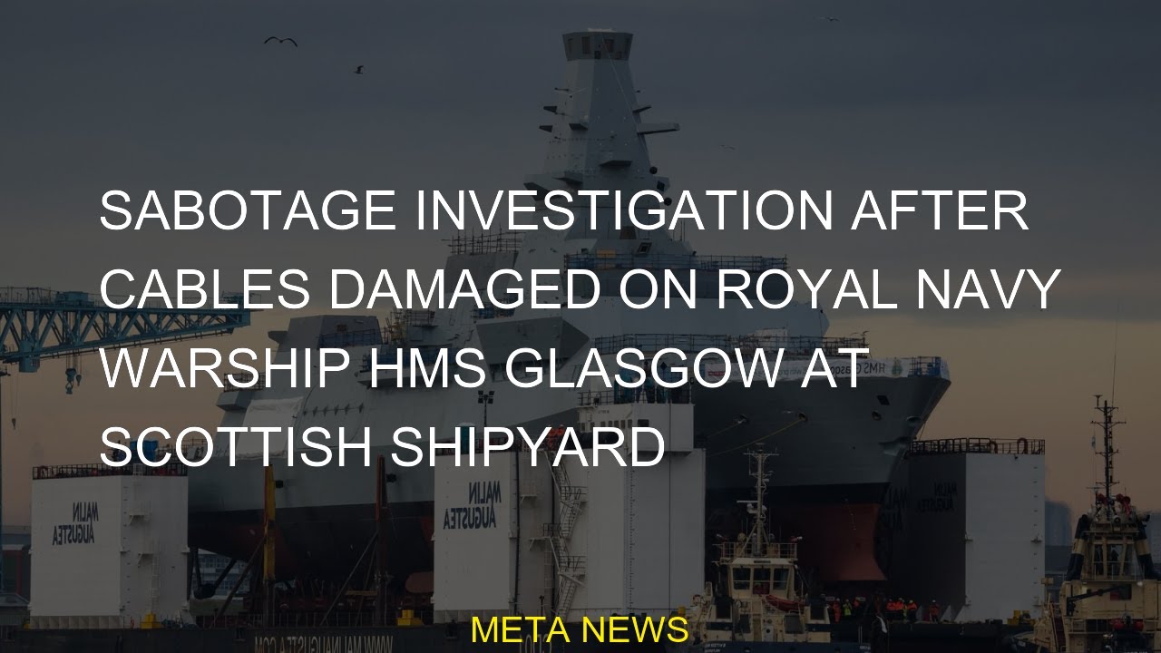 #shipyard #Sabotage #Navy #Royal #Scottish #damaged #investigation #warship #cables #Glasgow