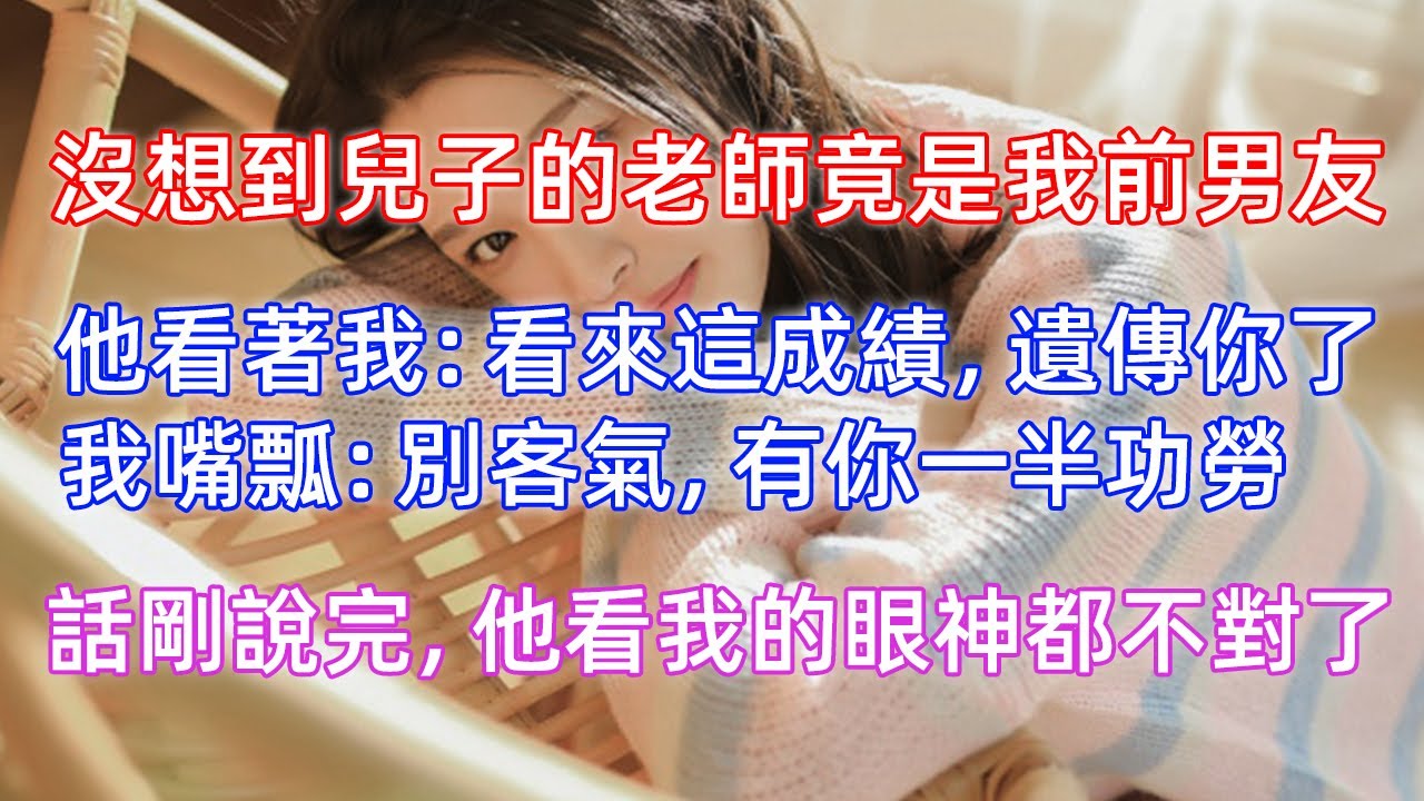 兒子成績太差被叫家長，班主任是我前男友。“看來這成績，遺傳你了。”“別客氣，有你一半功勞。”不小心吐露心聲後，他看我的眼神都不對了。
