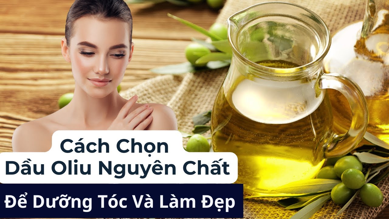 Bí Quyết Chọn Dầu Oliu Nguyên Chất, Chất Lượng Cao Để Dưỡng Tóc Mềm Mượt Và Làm Đẹp