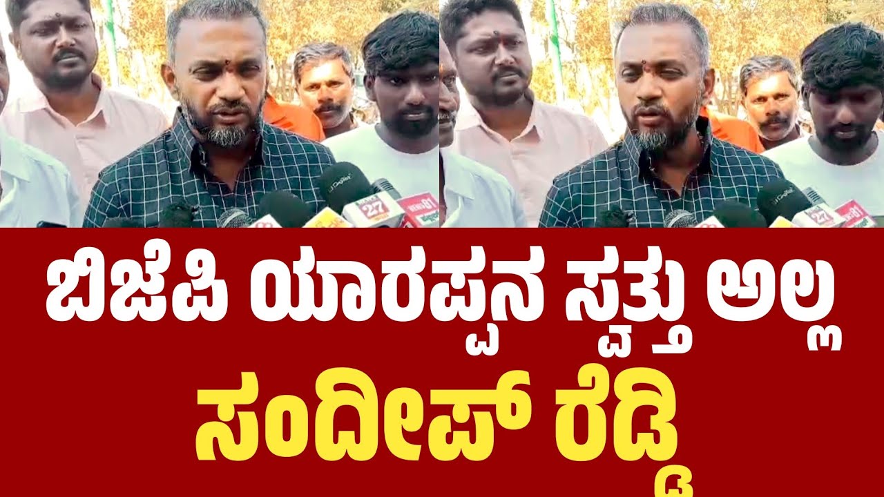 BJP ಯಾರಪ್ಪನ ಸ್ವತ್ತು ಅಲ್ಲ: ಸಂದೀಪ್ ರೆಡ್ಡಿ..!