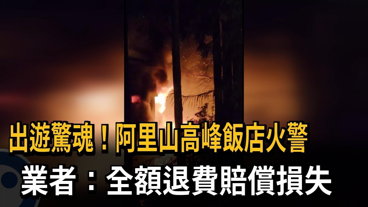 出遊驚魂！ 阿里山高峰飯店火警 業者：全額退費賠償損失－民視新聞