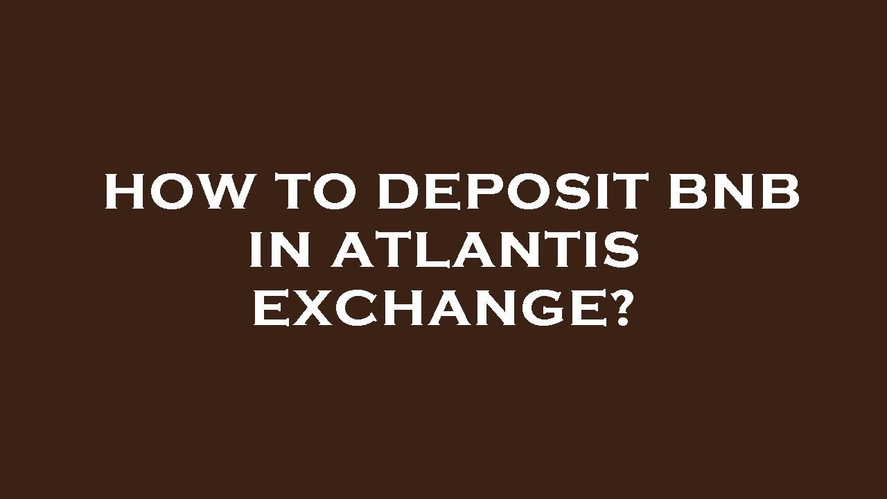 How to deposit bnb in atlantis exchange?