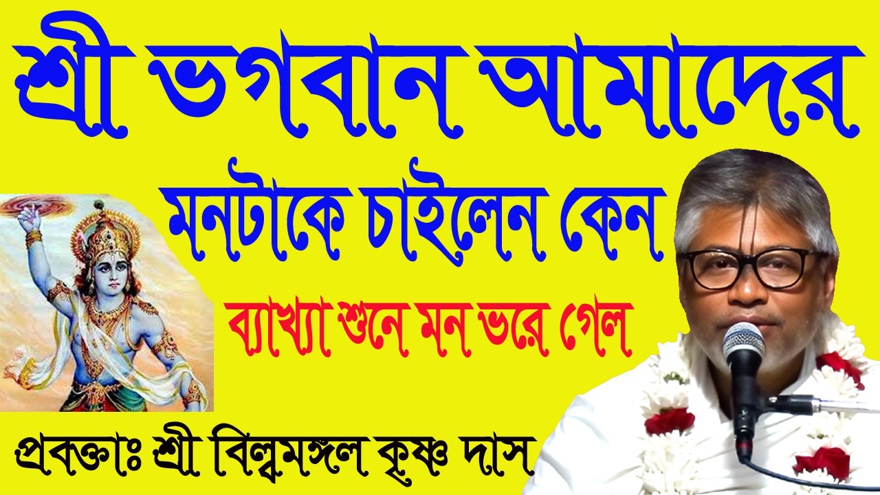 শ্রী ভগবান আমাদের মনটাকে চাইলেন কেন ব্যাখ্যা জানুন, ভাগবত প্রবক্তা শ্রী বিল্বমঙ্গল কৃষ্ণ দাস