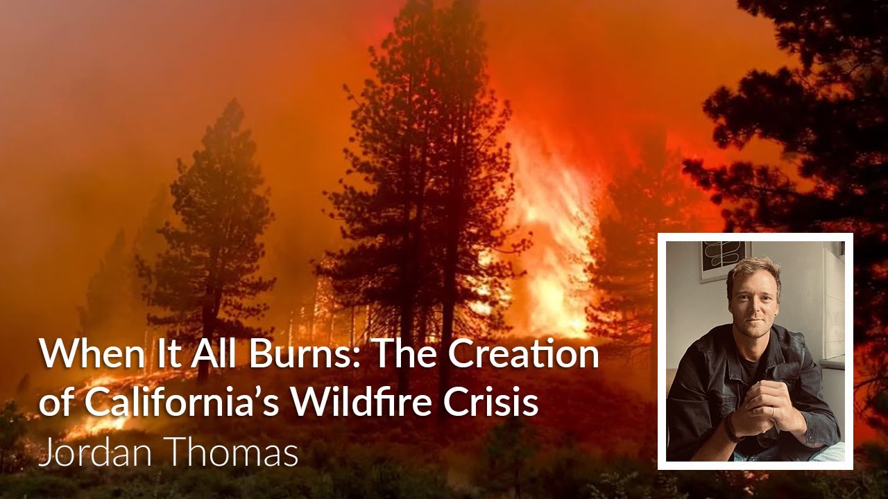 Jordan Thomas: When It All Burns: The Creation of California’s Wildfire Crisis