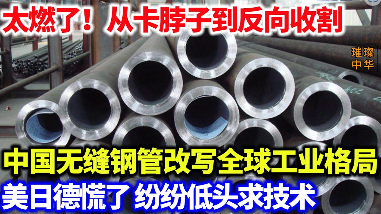 太燃了！从卡脖子到反向收割，中国无缝钢管改写格局，