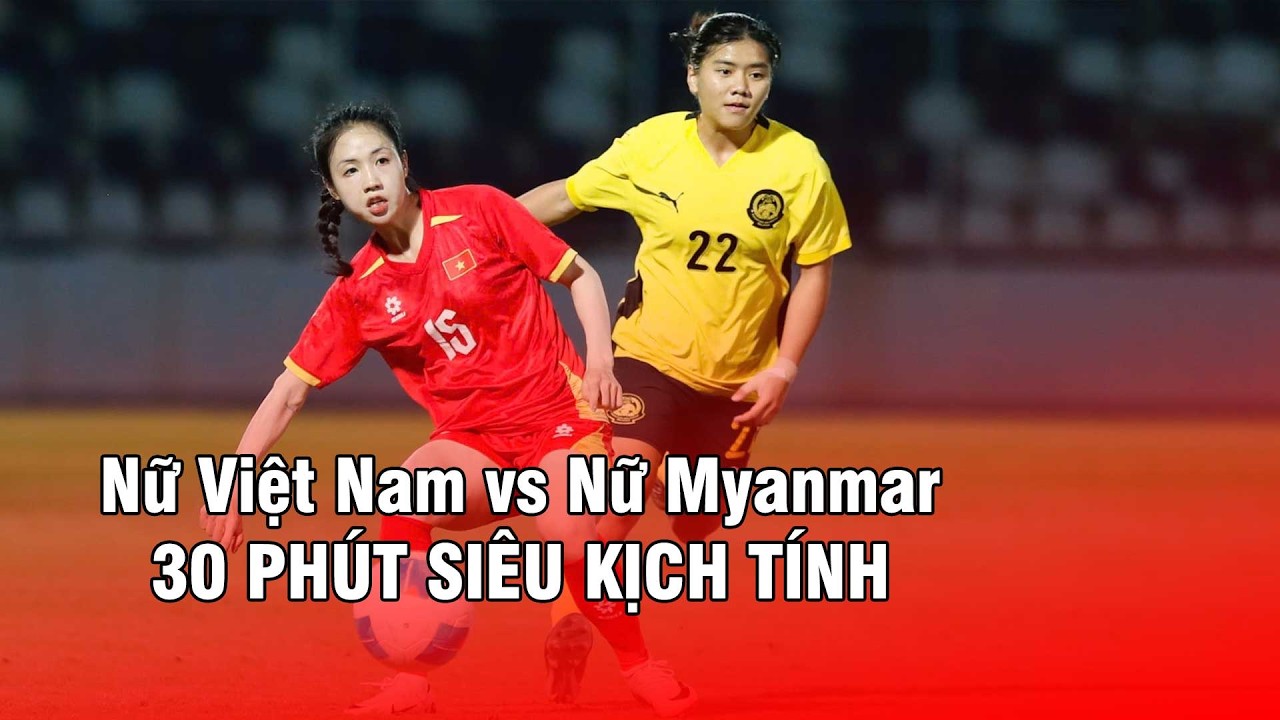 🔴 Nữ Việt Nam vs Nữ Myanmar | 30 Phút Siêu Kịch Tính Của Cặp Đấu Đấu Đầy Duyên Nợ