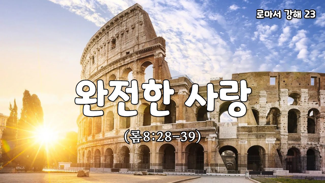 완전한 사랑 [로마서 강해 23. 롬8:28-39]