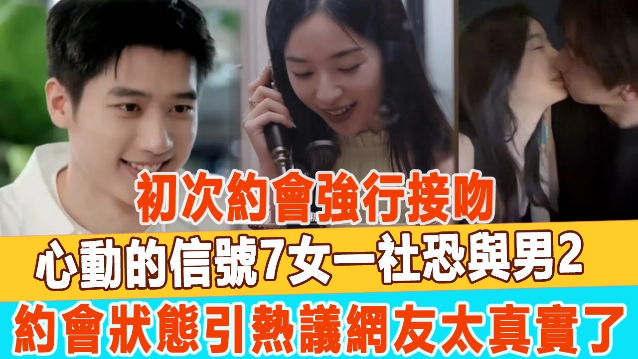 初次約會強行接吻！《心動的信號7》女一“社恐”與男2約會狀態引熱議，網友：太真實了！99愛娛樂
