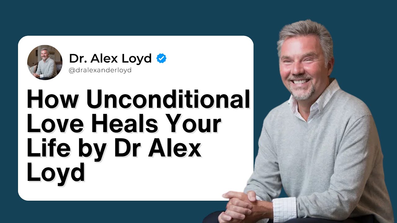 How Unconditional Love Heals Your Life by Dr Alex Loyd