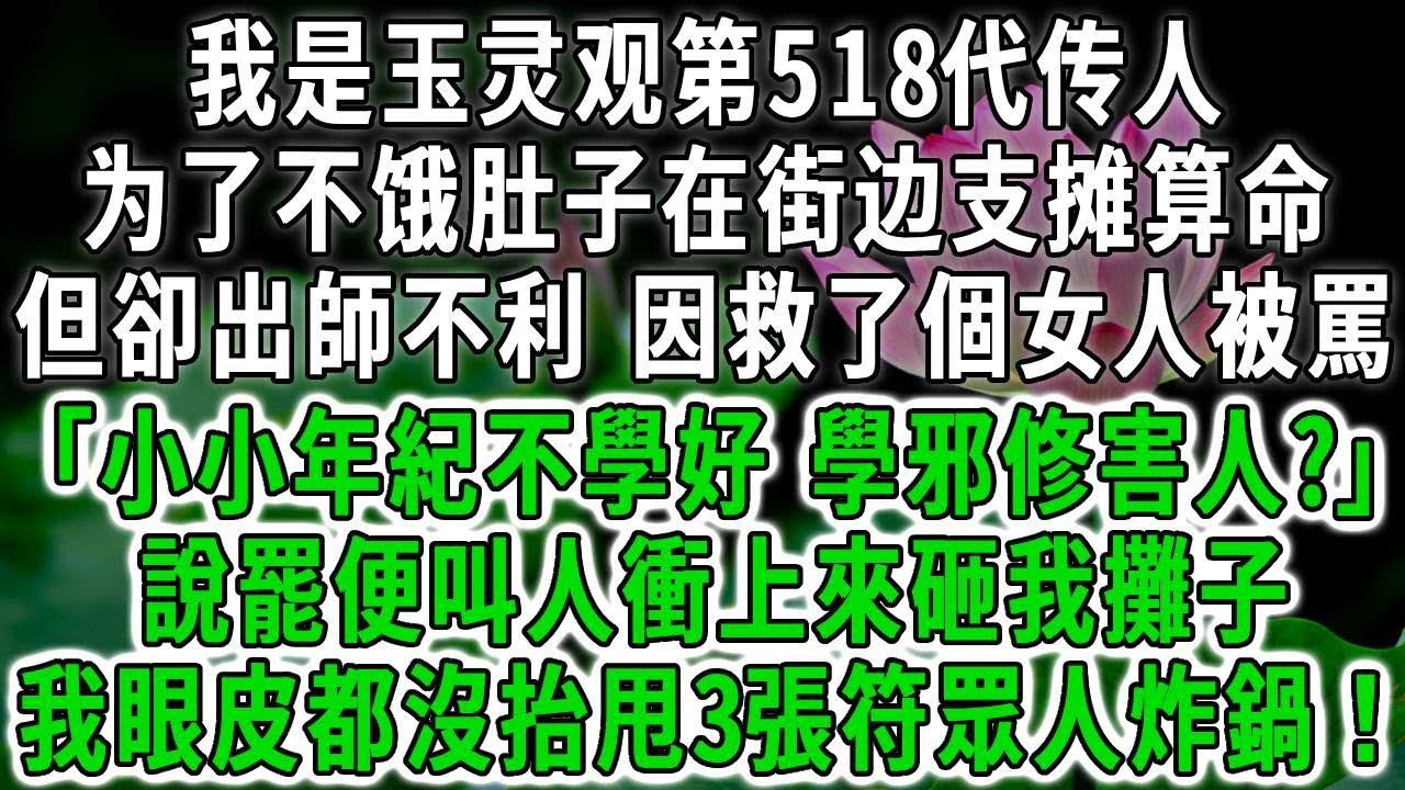 我是玉灵观第518代传人，为了不饿肚子在街边支摊算命，但卻出師不利 因救了個女人被罵：「小小年紀不學好，學邪修害人?」說罷便叫人衝上來砸我攤子，我眼皮都沒抬甩3張符眾人炸鍋！#荷上清風 #爽文