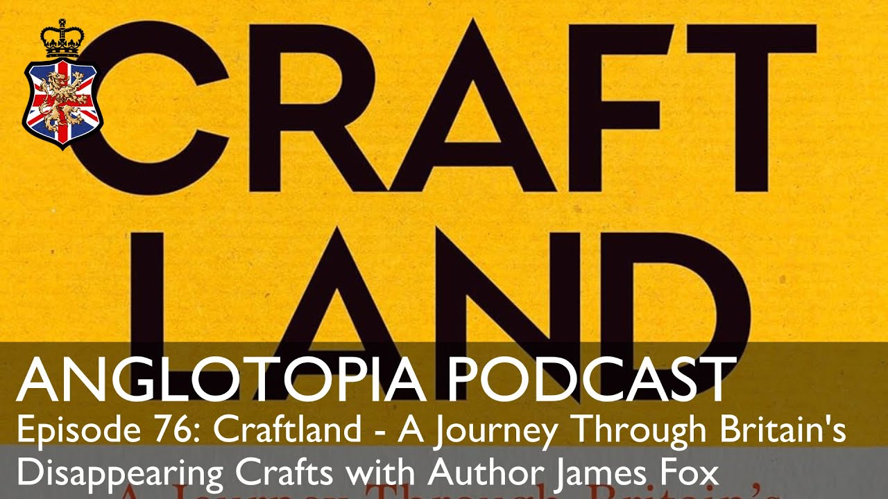 Anglotopia Podcast: Episode 76 - Craftland - A Journey Through Britain's Disappearing Crafts