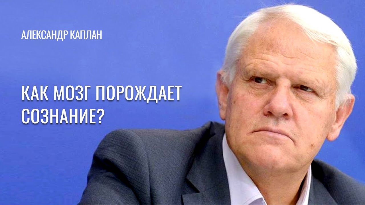 Как мозг порождает сознание? Александр Каплан