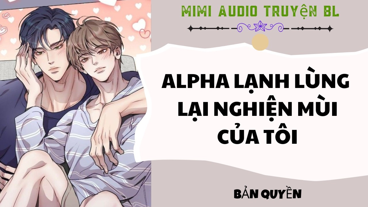 [ Audio Truyện BL ] Alpha Lạnh Lùng Lại Nghiện Mùi Của Tôi - Truyện Đam Mỹ