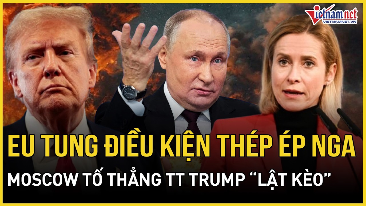 CỰC CĂNG: EU tung điều kiện thép ép Nga, Moscow phản đòn sấm sét, tố thẳng TT Trump “lật kèo”