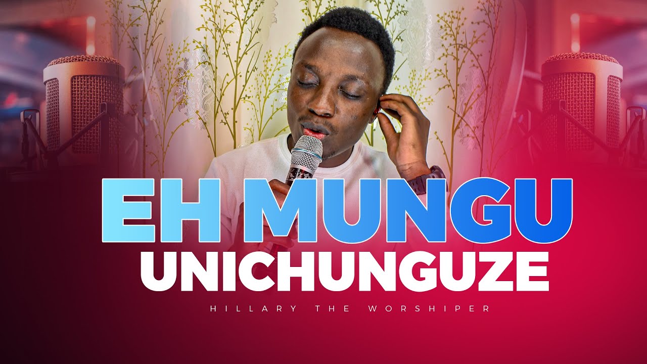 EH MUNGU UNICHUNGUZE || HILLARY THE WORSHIPER || THE HEAVENLY CULTURE