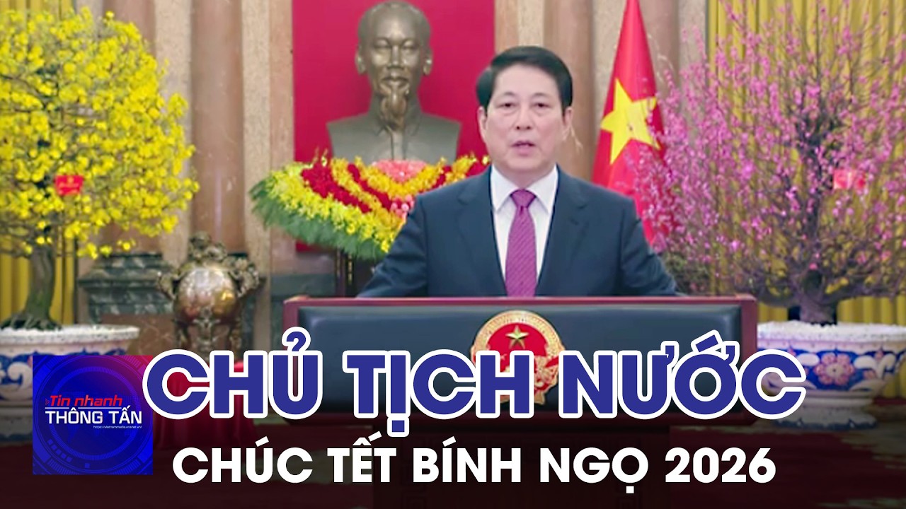 Lời chúc Tết Bính Ngọ 2026 của Chủ tịch nước Lương Cường | Tin nhanh Thông tấn