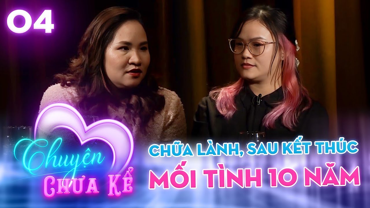 Chuyện Chưa Kể 4 | Kết thúc mối tình 10 năm đầy nước mắt, cô giáo CHỮA LÀNH và rút ra nhiều bài học