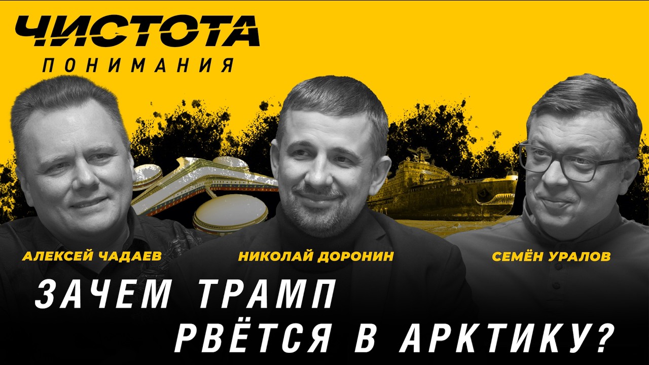 Чистота понимания: Зачем Трамп рвётся в Арктику? Доронин Николай, Алексей Чадаев, Семён Уралов