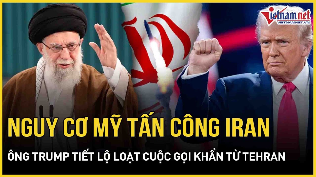 Nguy cơ Mỹ tấn công Iran đang cận kề, ông Trump tiết lộ nội dung loạt cuộc gọi khẩn từ Tehran