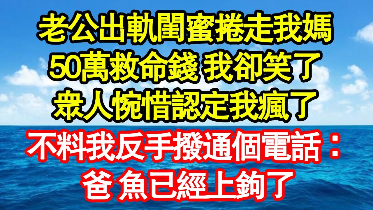 老公出軌閨蜜捲走我媽，50萬救命錢 我卻笑了，眾人惋惜認定我瘋了，不料我反手撥通個電話：爸，魚已經上鉤了真情故事會|老年故事|情感需求|養老|家庭