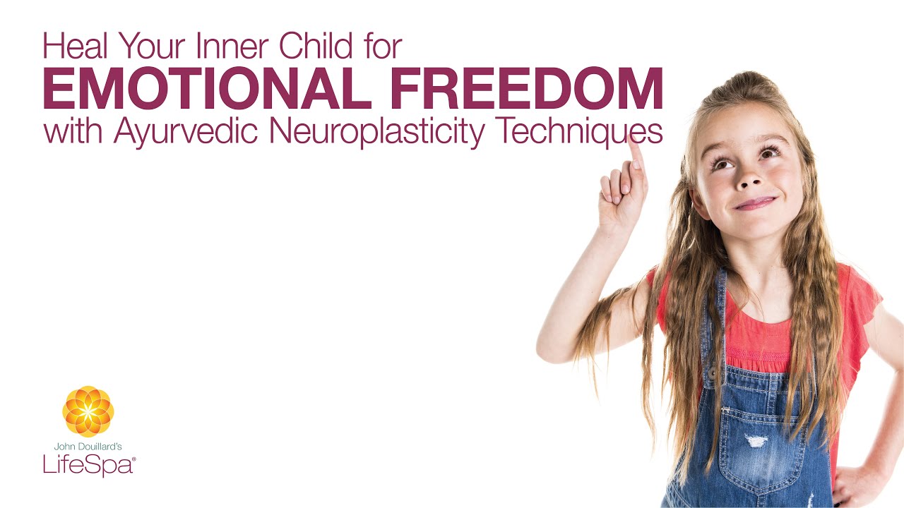 Heal Your Inner Child for Emotional Freedom: Ayurvedic Neuroplasticity | John Douillard's LifeSpa