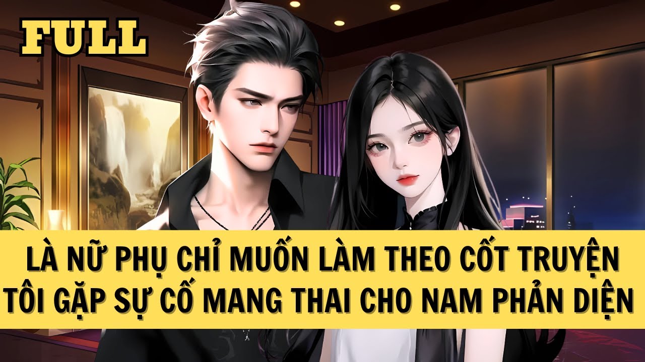 [FULL REVIEW] XUYÊN THÀNH NỮ PHỤ ĐỘC ÁC, TÔI MANG THAI CON CHO NAM PHẢN DIỆN DO SỰ CỐ