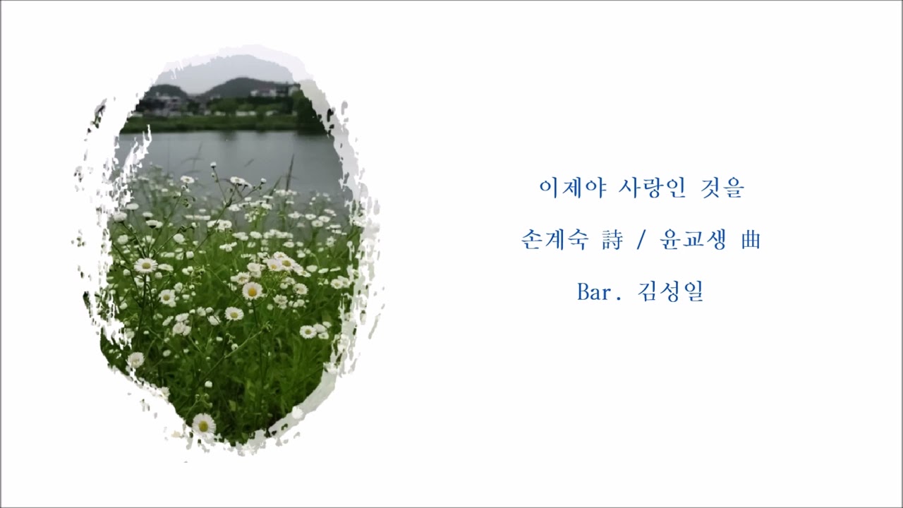 이제야 사랑인 것을 (손계숙 詩 / 윤교생 曲) / Bar. 김성일