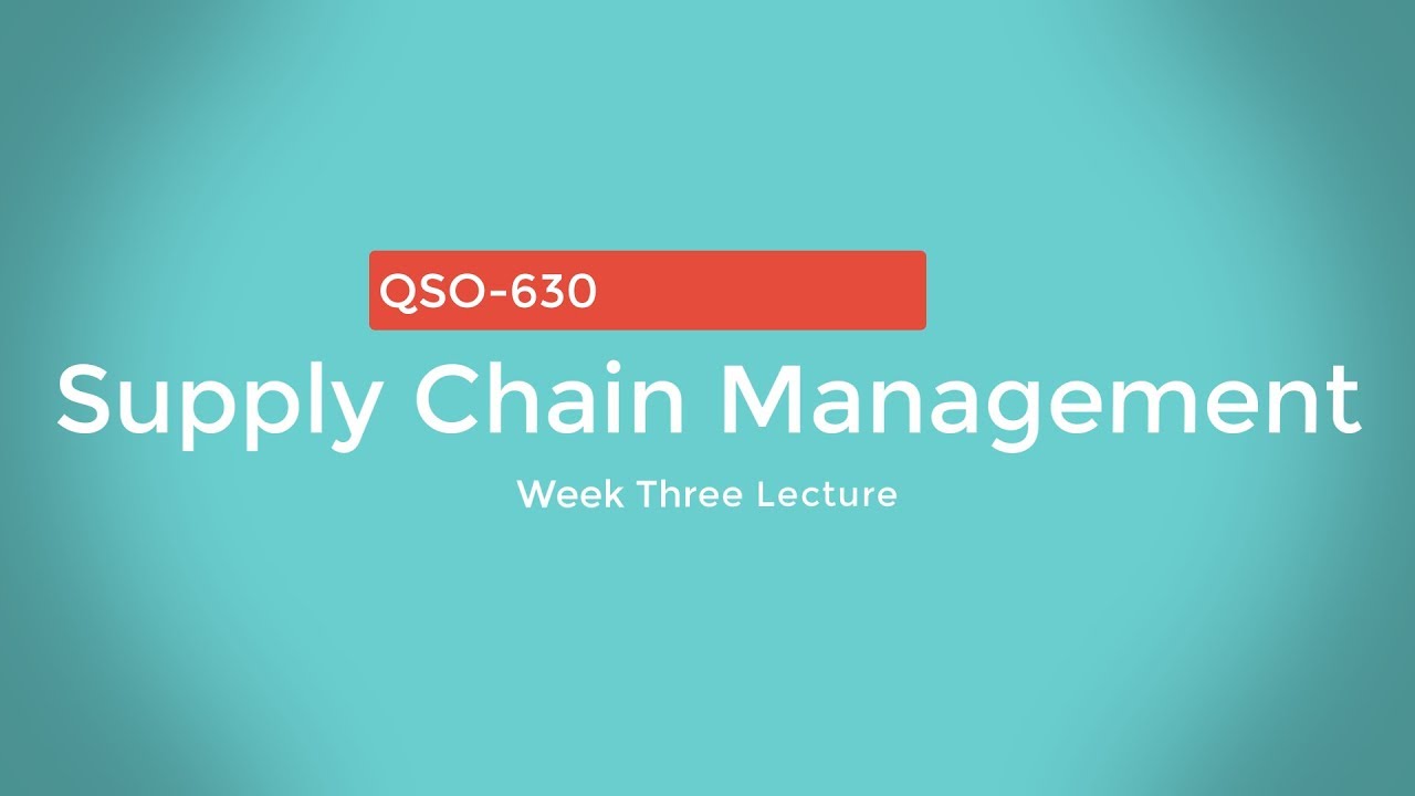 QSO-630 Supply Chain Management Week 3 Lecture