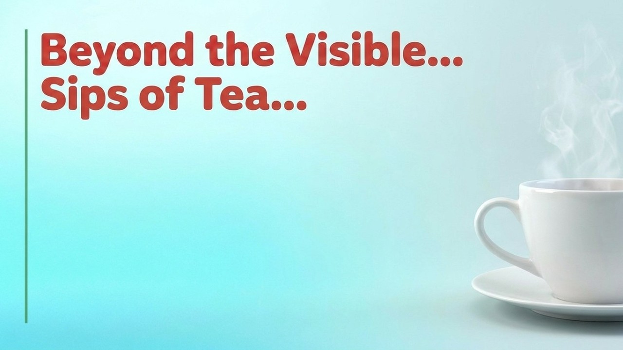 Beyond the Visible... Sips of Tea...