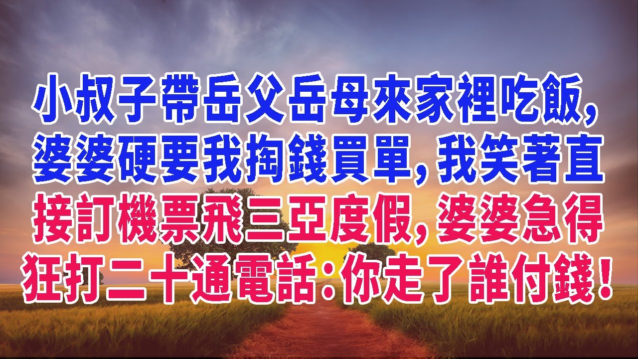 小叔子帶岳父岳母來家裡吃飯，婆婆硬要我掏錢買單，我笑著直接訂機票飛三亞度假，婆婆急得狂打二十通電話：你走了誰付錢！