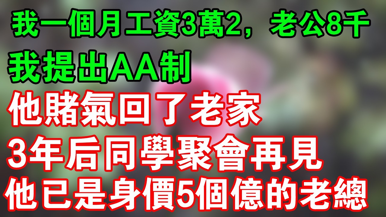 我一個月工資3萬2，老公8千，我提出AA制，他賭氣回了老家，3年后同學聚會再見，他已是身價5個億的老總 #小說 #家庭倫理故事 #婆媳故事 #婆媳小説 #情感故事 #小說 #家庭倫理故事  #情感故事