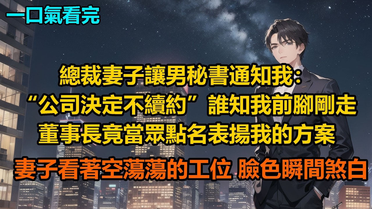總裁妻子讓男秘書通知我：“公司決定不續約”誰知我前腳剛走，董事長竟當眾點名表揚我的方案，妻子看著空蕩蕩的工位，臉色瞬間煞白