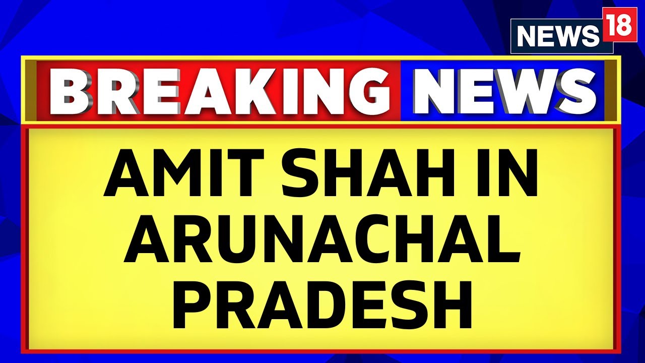 Union Home Minister Amit Shah's Strategic Visit To Arunachal Pradesh | China Border Row | News18