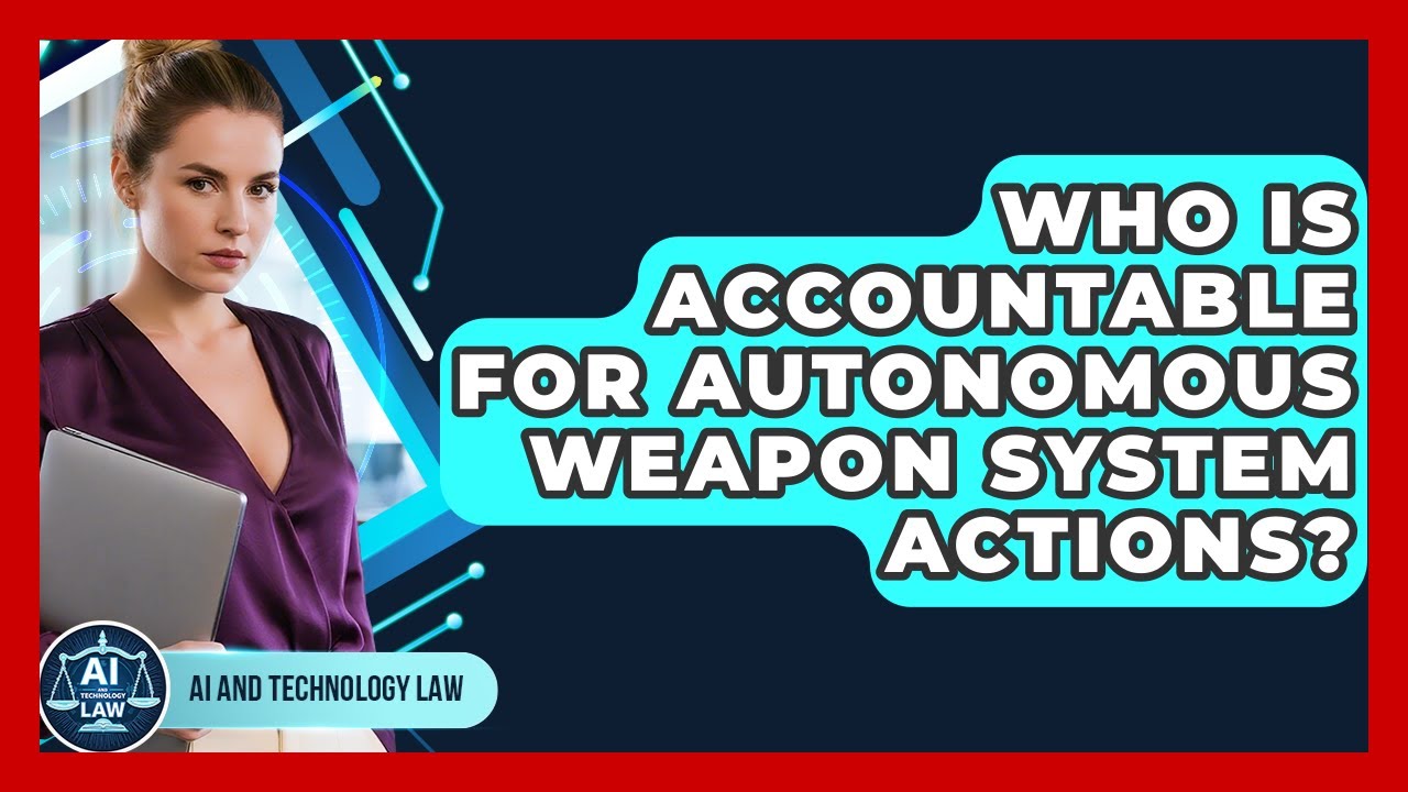Who Is Accountable For Autonomous Weapon System Actions? - AI and Technology Law