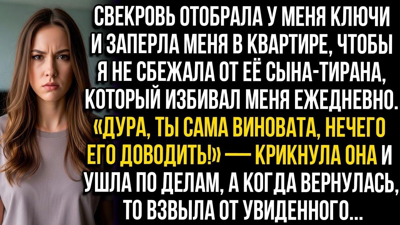 Свекровь забрала ключи и заперла меня, чтобы я не сбежала от её сына, который ежедневно меня избивал