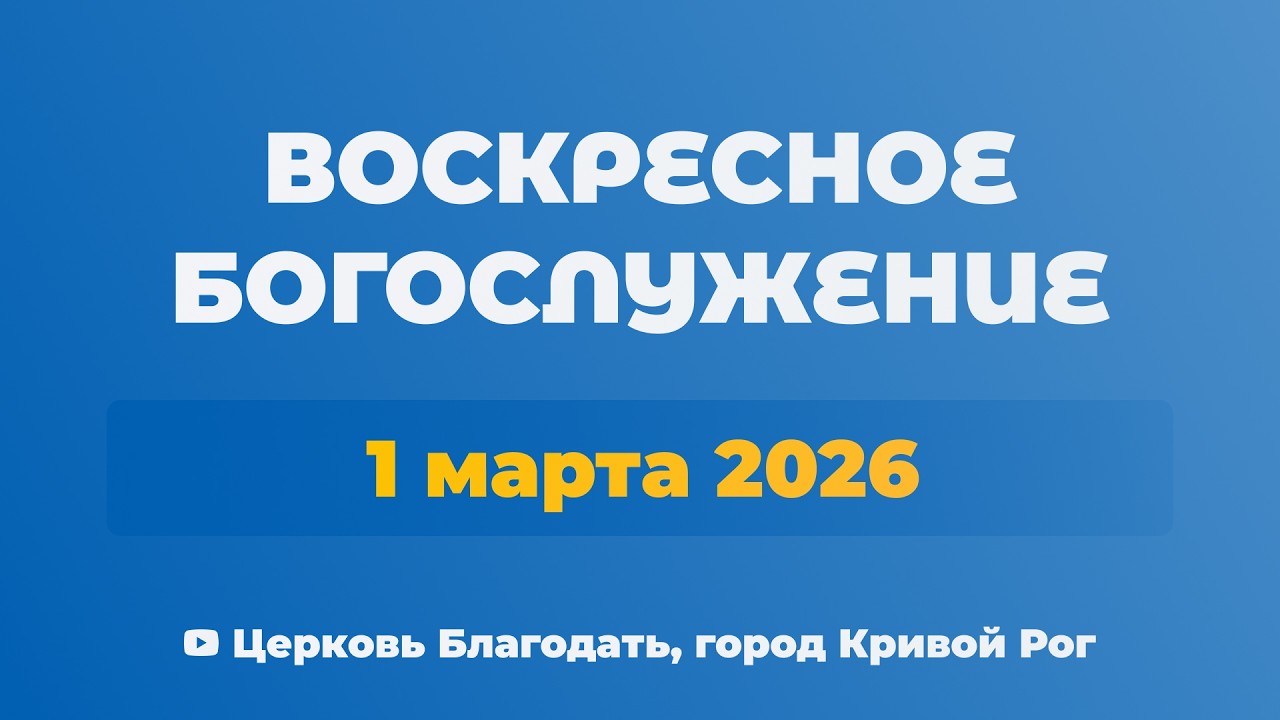 1 марта - Воскресное утреннее богослужение ц. Благодать, г. Кривой Рог