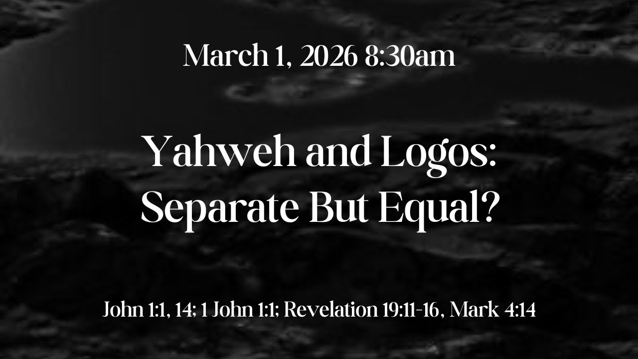 Yahweh & Logos, Separate But Equal?  John 1:1, 14; 1 John 1:1; Revelation 19:11-16  3/1/2026 8:30am