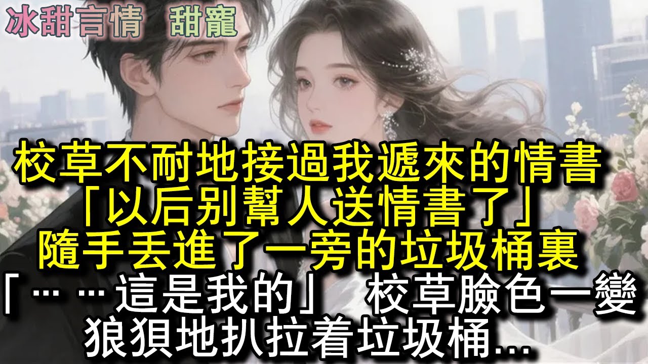 校草不耐地接過我遞來的情書，「以後別幫人送情書了。」隨手丟進了一旁的垃圾桶裡。「……這是我的。」校草臉色一變，狼狽地扒拉著垃圾桶...